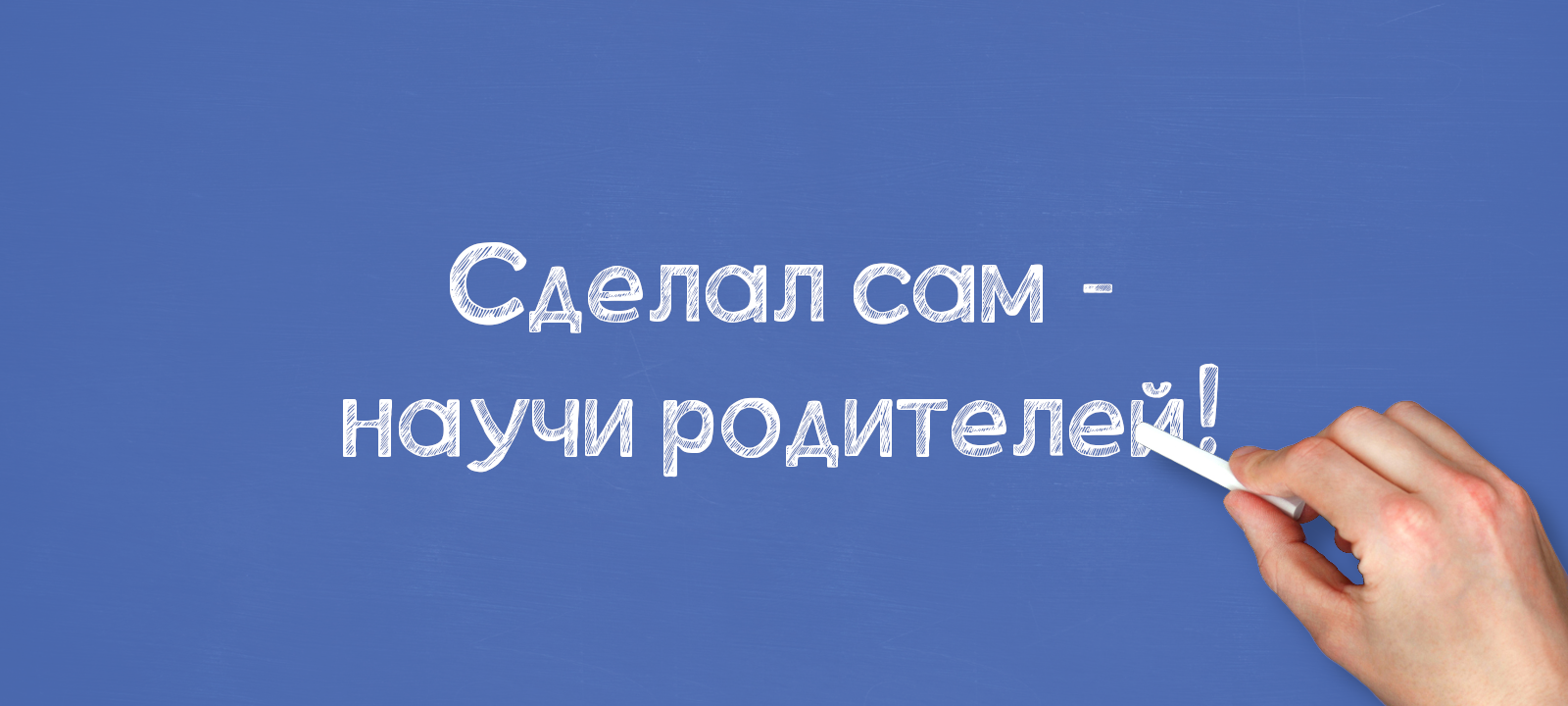 Сделал сам — научи родителей!